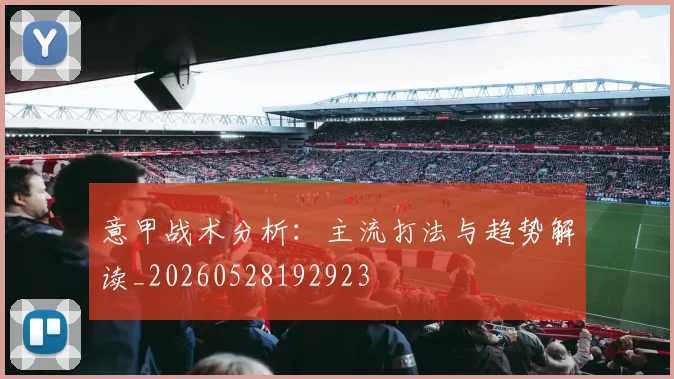 意甲战术分析：主流打法与趋势解读_20260528192923