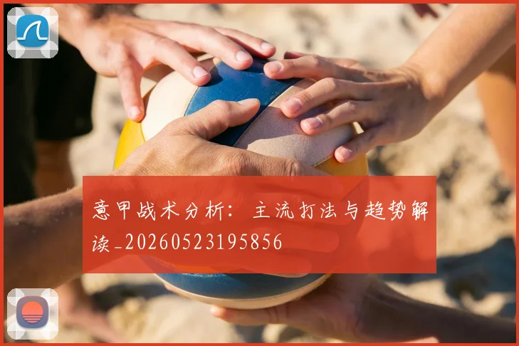 意甲战术分析：主流打法与趋势解读_20260523195856