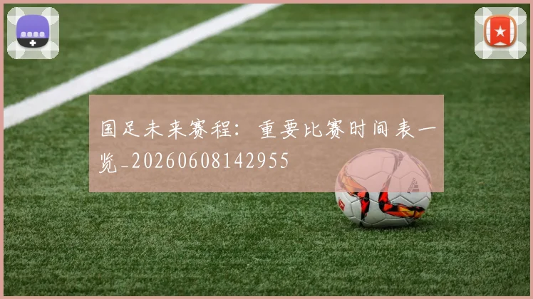 国足未来赛程：重要比赛时间表一览_20260608142955