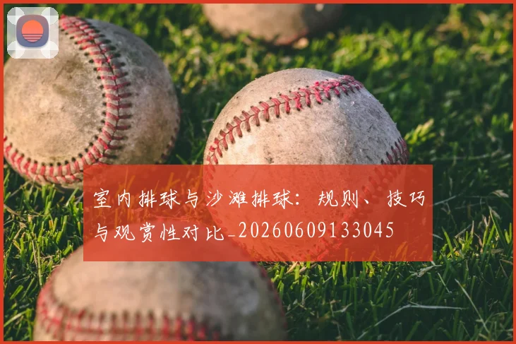 室内排球与沙滩排球:规则、技巧与观赏性对比_20260609133045