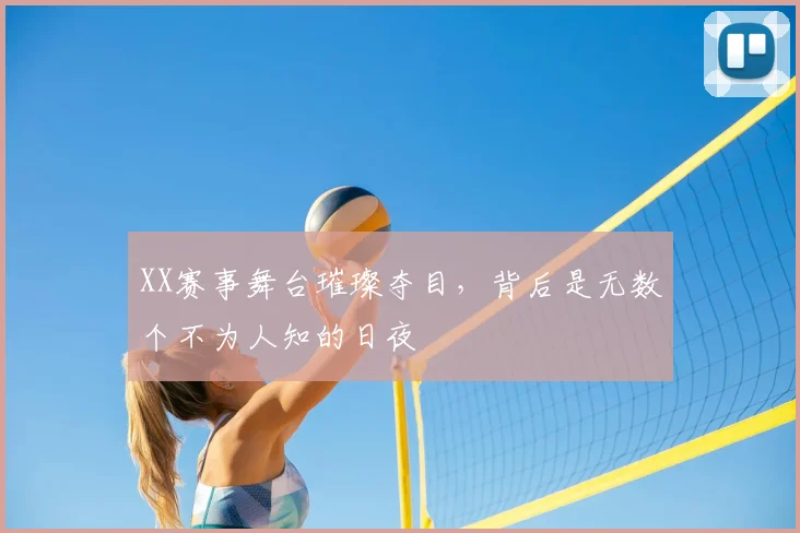 XX赛事舞台璀璨夺目，背后是无数个不为人知的日夜