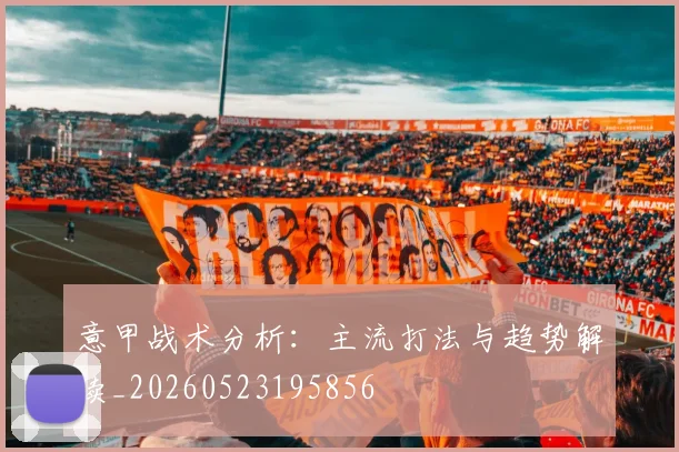 意甲战术分析：主流打法与趋势解读_20260523195856