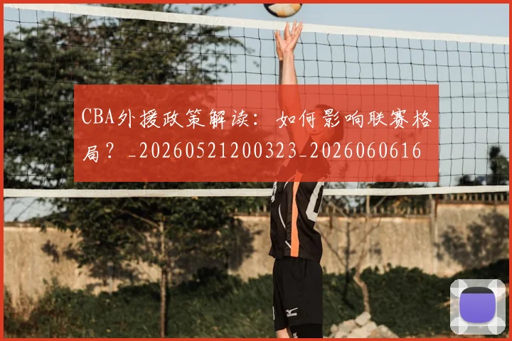 CBA外援政策解读：如何影响联赛格局？_20260521200323_20260606165205