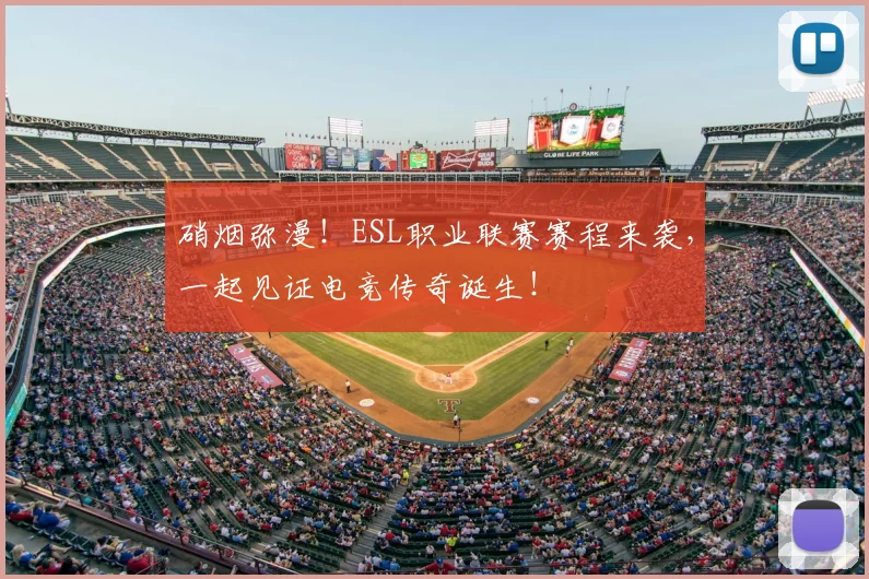 硝烟弥漫！ESL职业联赛赛程来袭，一起见证电竞传奇诞生！