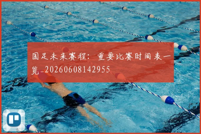 国足未来赛程:重要比赛时间表一览_20260608142955