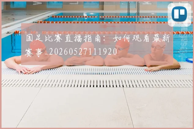 国足比赛直播指南：如何观看最新赛事_20260527111920