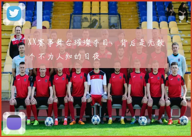 XX赛事舞台璀璨夺目,背后是无数个不为人知的日夜